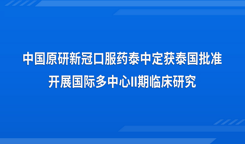 中国原研新冠口服药泰中定获泰国批准开展国际多中心II期临床研究