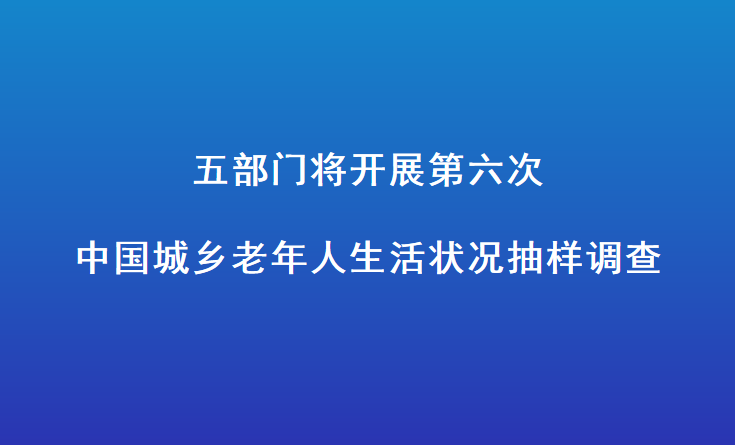 五部门将开展第六次中国城乡老年人生活状况抽样调查